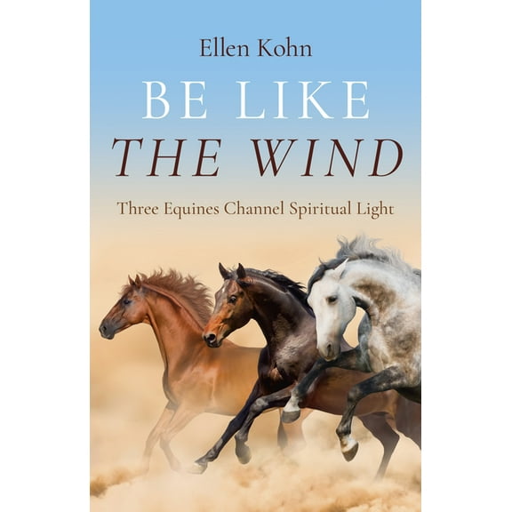 Be Like the Wind: Three Equines Channel Spiritual Light, (Paperback)