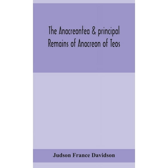 The Anacreontea & principal remains of Anacreon of Teos, in English verse. With an essay, notes, and additional poems, (Hardcover)