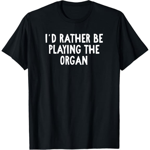 men and women can wear,I'd Rather Be Playing The Organ T-Shirt for Organists T-Shirt
