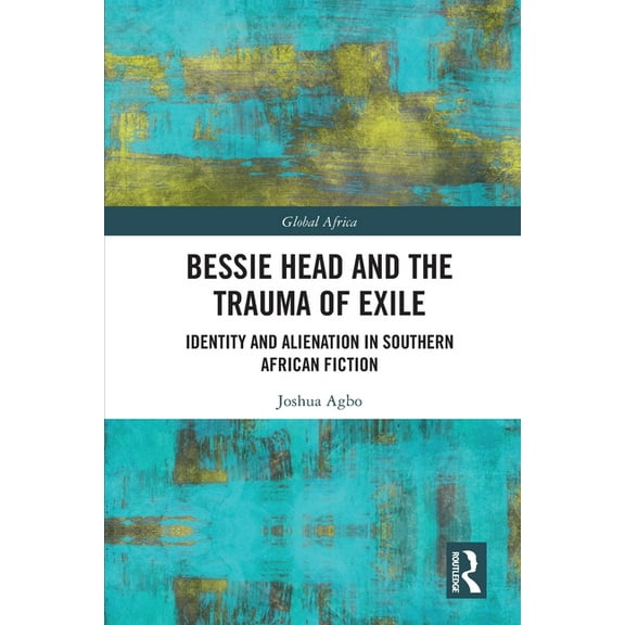 Global Africa Bessie Head and the Trauma of Exile: Identity and Alienation in Southern African Fiction, (Paperback)