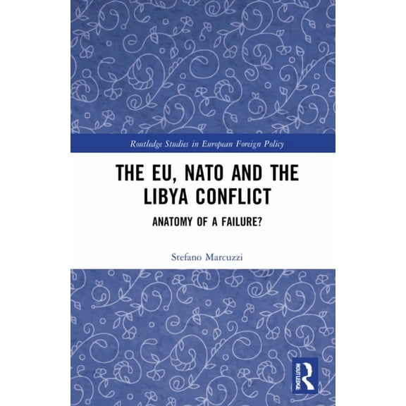 Routledge Studies in European Foreign Po The EU, NATO and the Libya Conflict: Anatomy of a Failure, (Hardcover)