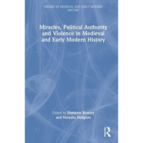 Themes in Medieval and Early Modern Hist Miracles, Political Authority and Violence in Medieval and Early Modern History, (Hardcover)