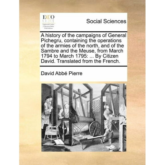 A History of the Campaigns of General Pichegru, Containing the Operations of the Armies of the North, and of the Sambre and the Meuse, from March 1794 to March 1795 : ... by Citizen David. Translated from the French. (Paperback)
