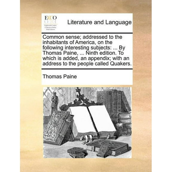 Common sense; addressed to the inhabitants of America, on the following interesting subjects: ... By Thomas Paine, ... Ninth edition. To which is adde