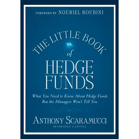 The Little Book of Hedge Funds : What You Need to Know about Hedge Funds But the Managers Won't Tell