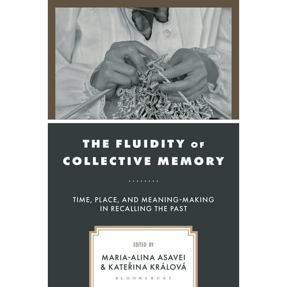 The Fluidity of Collective Memory: Time, Place, and Meaning-Making in Recalling the Past, (Hardcover)