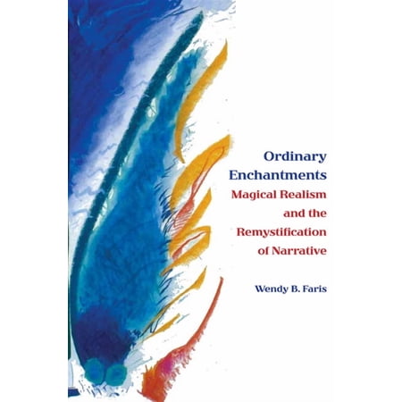 Ordinary Enchantments: Magical Realism and the Remystification of Narrative (Paperback)