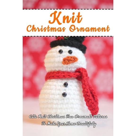 Knit Christmas Ornament: Cute Knit Christmas Tree Ornament Patterns To Make Your Home Beautifully: Perfect Gift Ideas fo, (Paperback)