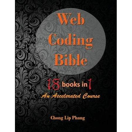 Web Coding Bible (18 Books in 1 -- Html, Css, Javascript, Php, Sql, XML, Svg, Canvas, Webgl, Java Applet, Actionscript, Htaccess, Jquery, Wordpress, Seo and Many More) : An Accelerated