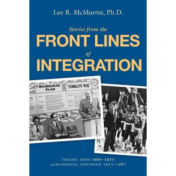 Stories From the Front Lines of Integration: Toledo, Ohio 1965-1975 and Milwaukee, Wisconsin 1975-1987, (Paperback)