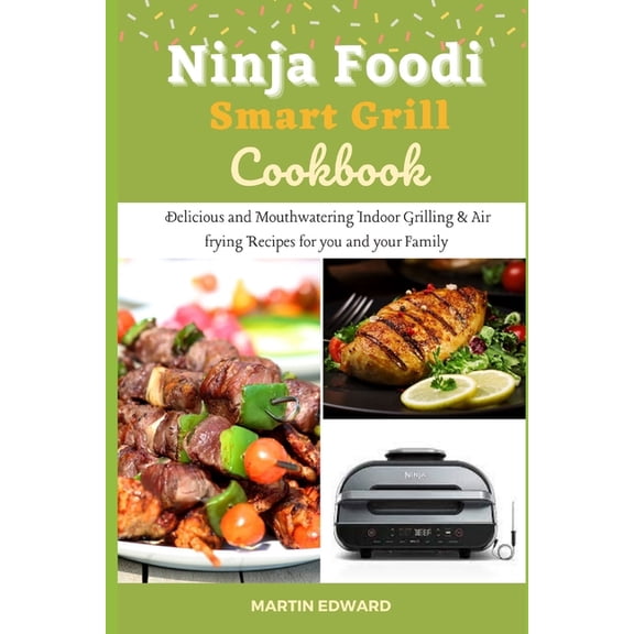 Ninja Foodi Smart Grill Cookbook: Delicious and Mouthwatering Indoor Grilling & Air frying Recipes for you and your Family (Paperback)