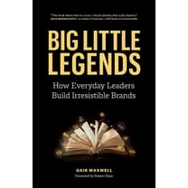 Big Little Legends: How Everyday Leaders Build Irresistible Brands, (Paperback)