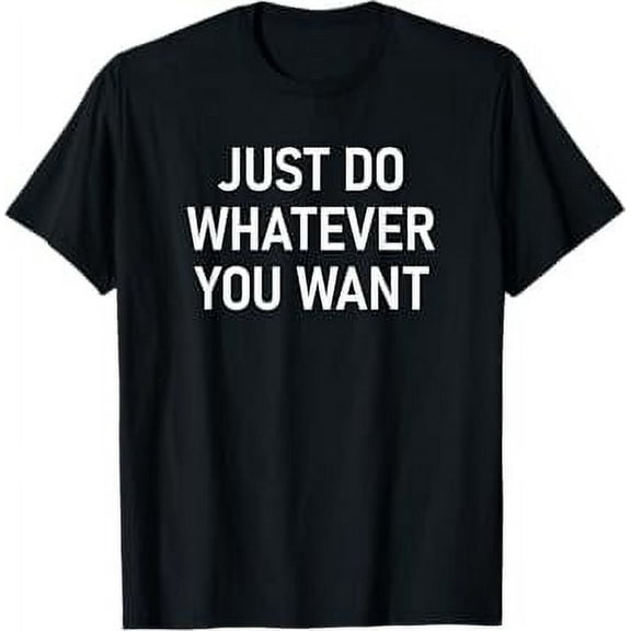 Just Do Whatever You Want, Funny, Jokes, Sarcastic Sayings T-Shirt