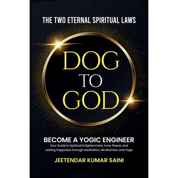 DOG TO GOD The Two Eternal Spiritual Laws: Become a YOGIC ENGINEER Your Guide to Spiritual Enlightenment, Inner Peace, a, (Paperback)