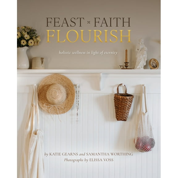 Feast Faith Flourish: Holistic Wellness in Light of Eternity, (Hardcover)