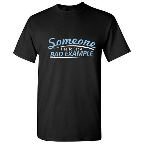 Someone Has To Set A Bad Example Graphic Humor Novelty Funny T Shirt