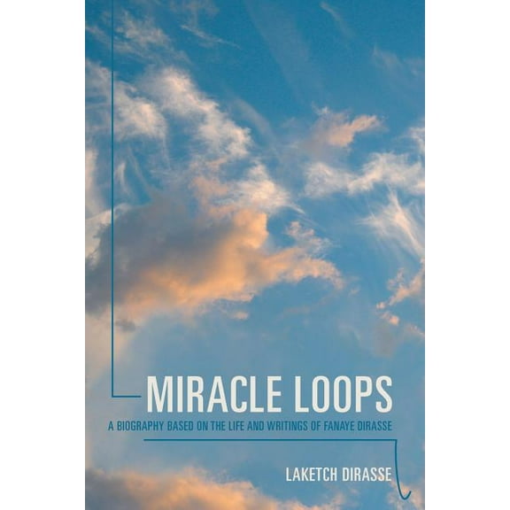 Miracle Loops : A Biography Based on the Life and Writings of Fanaye Dirasse