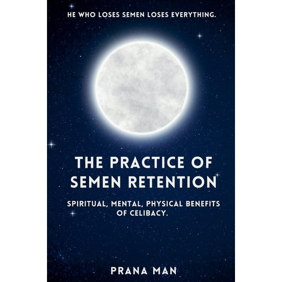 The Practice of Semen Retention: Spiritual, Mental, Physical Benefits of Celibacy, (Paperback)