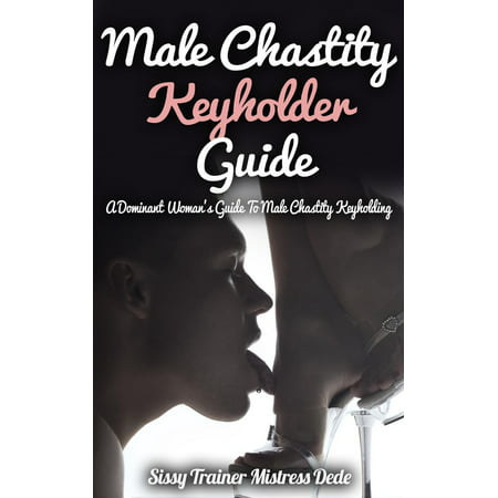 Male Chastity Keyhoder Guide: A Dominant Woman's Guide to Male Chastity Keyholding -