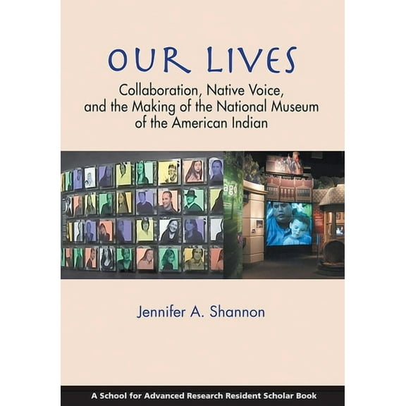School for Advanced Research Resident Sc Our Lives: Collaboration, Native Voice, and the Making of the National Museum of the American Indian, (Paperback)