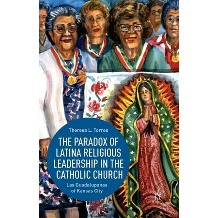 The Paradox of Latina Religious Leadership in the Catholic Church : Las Guadalupanas of Kansas City (Paperback)