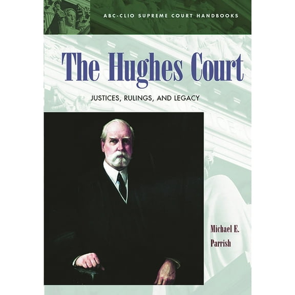 ABC-CLIO Supreme Court Handbooks The Hughes Court: Justices, Rulings, and Legacy, (Hardcover)