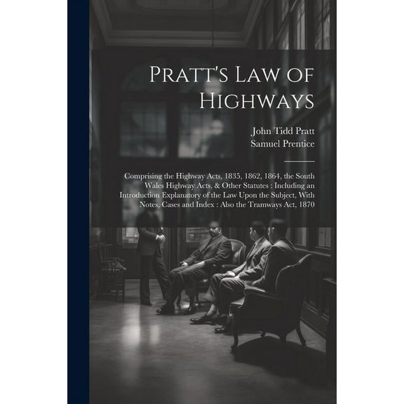 Pratt's Law of Highways: Comprising the Highway Acts, 1835, 1862, 1864, the South Wales Highway Acts, & Other Statutes: , (Paperback)
