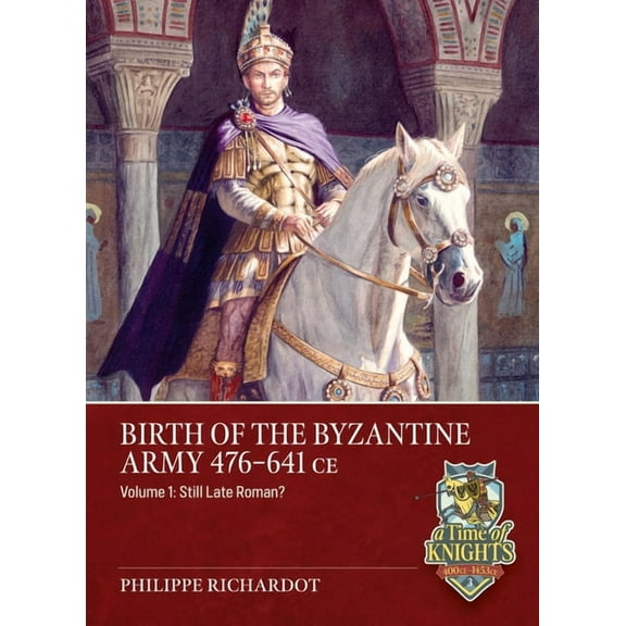 A Time of Knights 400 CE to 1453 CE Birth of the Byzantine Army 476-641 CE Volume 1: Still Late Roman?, (Paperback)