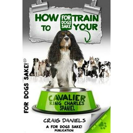 Tri Cavalier King Charles Spaniel - How to Train Your Cavalier King Charles Spaniel - eBook
