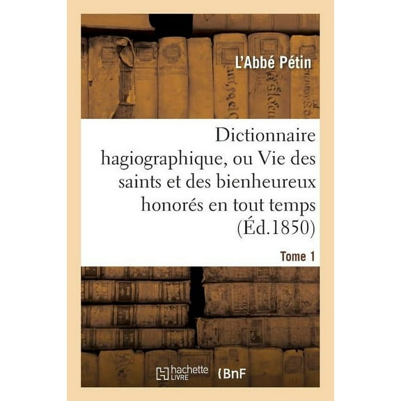 Religion: Dictionnaire Hagiographique, Ou Vie Des Saints Et Des Bienheureux Honorés En Tout Temps Tome 1 (Paperback)