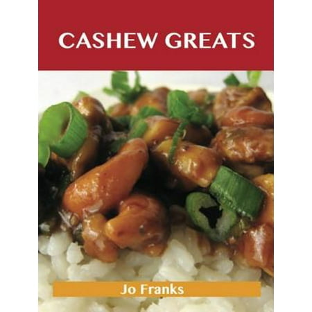 Cashew Greats: Delicious Cashew Recipes, The Top 62 Cashew Recipes -