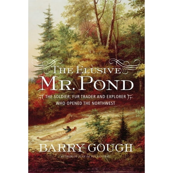 The Elusive Mr. Pond: The Soldier, Fur Trader and Explorer Who Opened the Northwest, (Hardcover)