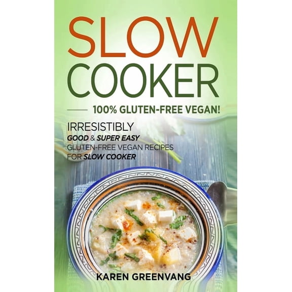 Slow Cooker, Vegan Recipes Slow Cooker -100% Gluten-Free Vegan: Irresistibly Good &amp; Super Easy Gluten-Free Vegan Recipes for Slow Cooker, Book 1, (Hardcover)