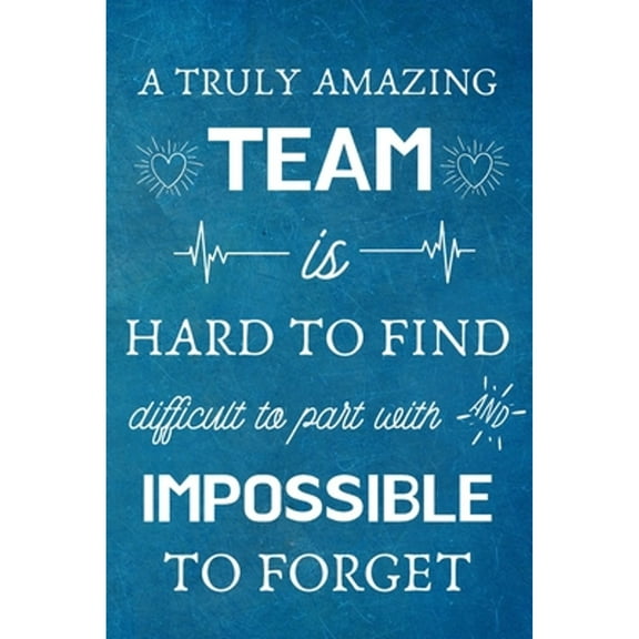 A Truly Amazing Team is Hard to Find - Difficult to Part With and Impossible to Forget: Appreciation Gifts for Team, Employees, Coworkers - Lined Blan