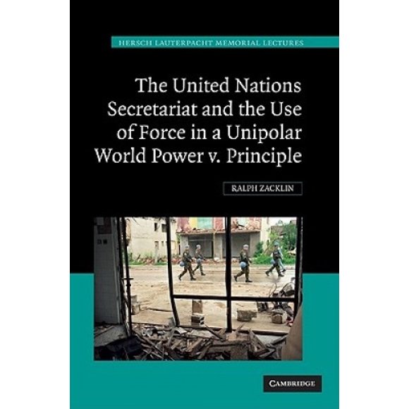 The United Nations Secretariat and the Use of Force in a Unipolar World: Power V. Principle (Hersch Lauterpacht Memorial Lectures)