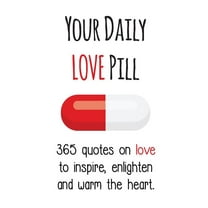 Your Daily Pill Your Daily Love Pill: 365 Quotes on Love to Inspire, Enlighten and Warm the Heart, (Paperback)