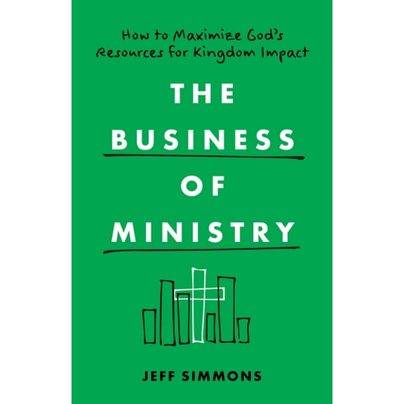 The Business of Ministry: How to Maximize God's Resources for Kingdom Impact, (Paperback)