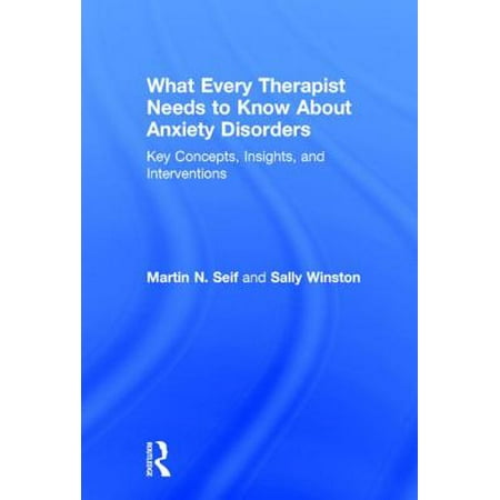 What Every Therapist Needs to Know about Anxiety Disorders : Key Concepts, Insights, and