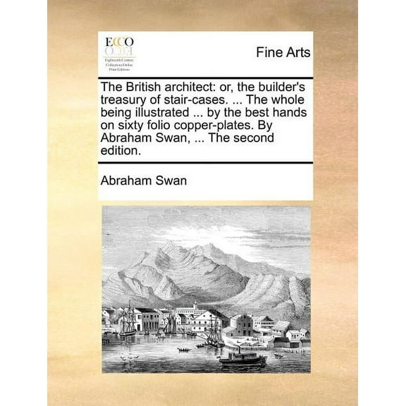 The British Architect: Or, the Builder's Treasury of Stair-Cases. ... the Whole Being Illustrated ... by the Best Hands , (Paperback)