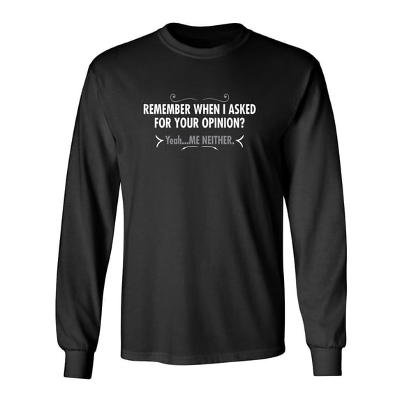 Remember When I Asked For Your Opinion Yeah Me Neither Sarcastic Novelty Gift Idea Adult Humor Funny Men's Long Sleeve Shirts