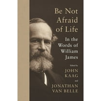 Be Not Afraid of Life: In the Words of William James, (Hardcover)