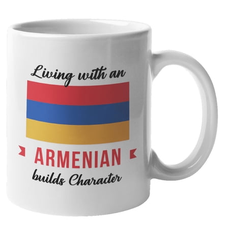 Living With An Armenian Builds Character. Proud Culture Coffee & Tea Gift Mug For Man And Woman Born In Armenia, Male Or Female Who Is Married To Armenian, Girlfriend And Boyfriend (11oz)