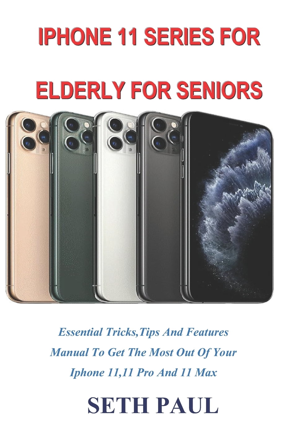 iPhone 11 Series for Elderly for Seniors Essential Tricks, Tips And Features Manual To Get The