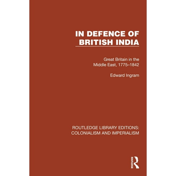 Routledge Library Editions: Colonialism  In Defence of British India: Great Britain in the Middle East, 1775-1842, (Hardcover)