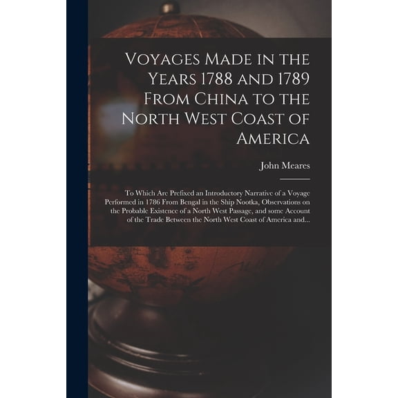 Voyages Made in the Years 1788 and 1789 From China to the North West Coast of America [microform] : to Which Are Prefixed an Introductory Narrative of