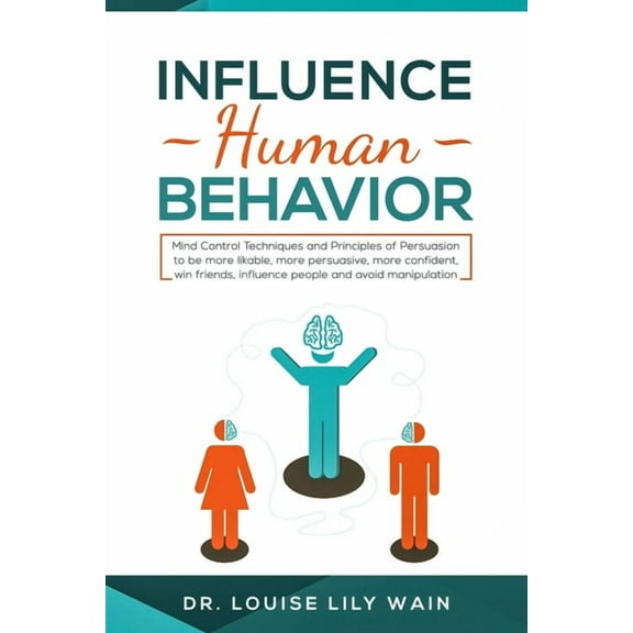 Influence Human Behavior: Mind Control Techniques and Principles of Persuasion to be more likable, more persuasive, more confident, win friends, influence people and avoid manipulation (Paperback)
