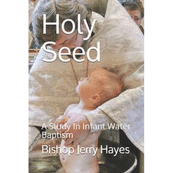 Holy Seed: A Study In Infant Water Baaptism (Paperback)