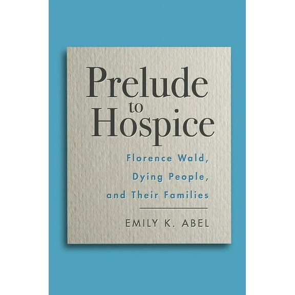 Critical Issues in Health and Medicine: Prelude to Hospice : Florence Wald, Dying People, and their Families (Hardcover)
