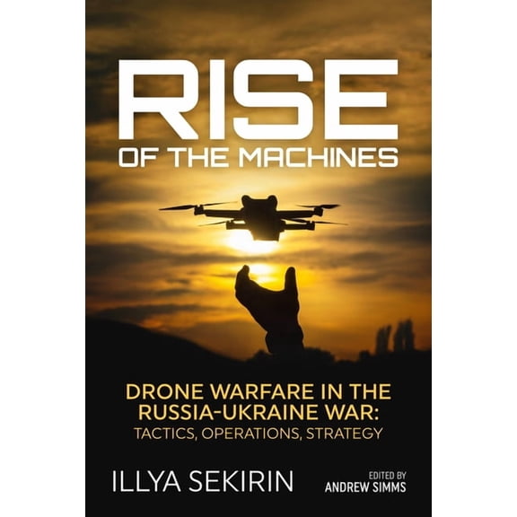 Rise of the Machines: Drone Warfare in the Russia-Ukraine War - Tactics, Operations, Strategy, (Hardcover)