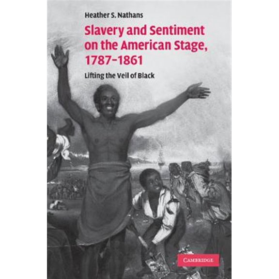 Pre-Owned Cambridge Studies in American Theatre an Slavery and Sentiment on the American Stage, 1787-1861: Lifting the Veil of Black. Heather S. Nathans, Book 27, (Paperback)